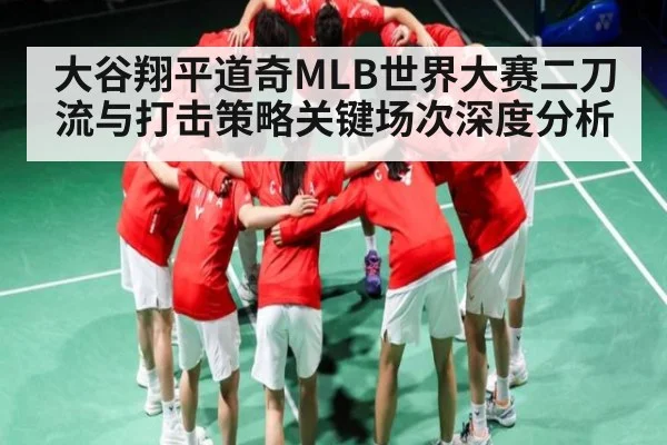 大谷翔平道奇MLB世界大赛二刀流与打击策略关键场次深度分析